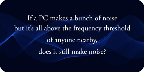 Fans are the biggest source of noise in a PC.
